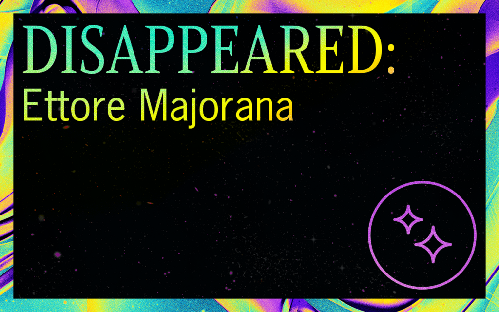 DISAPPEARED: Ettore Majorana