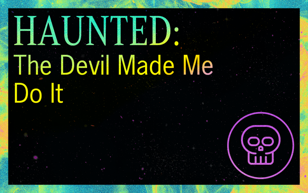 HAUNTED: The Devil Made Me Do It