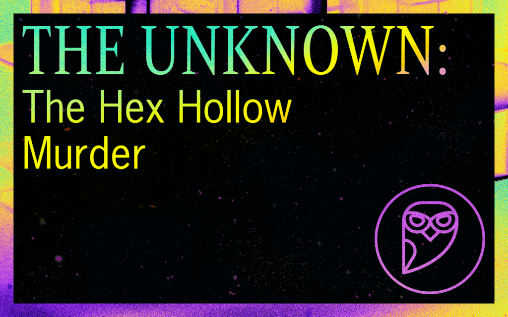 THE UNKNOWN: The Hex Hollow Murder
