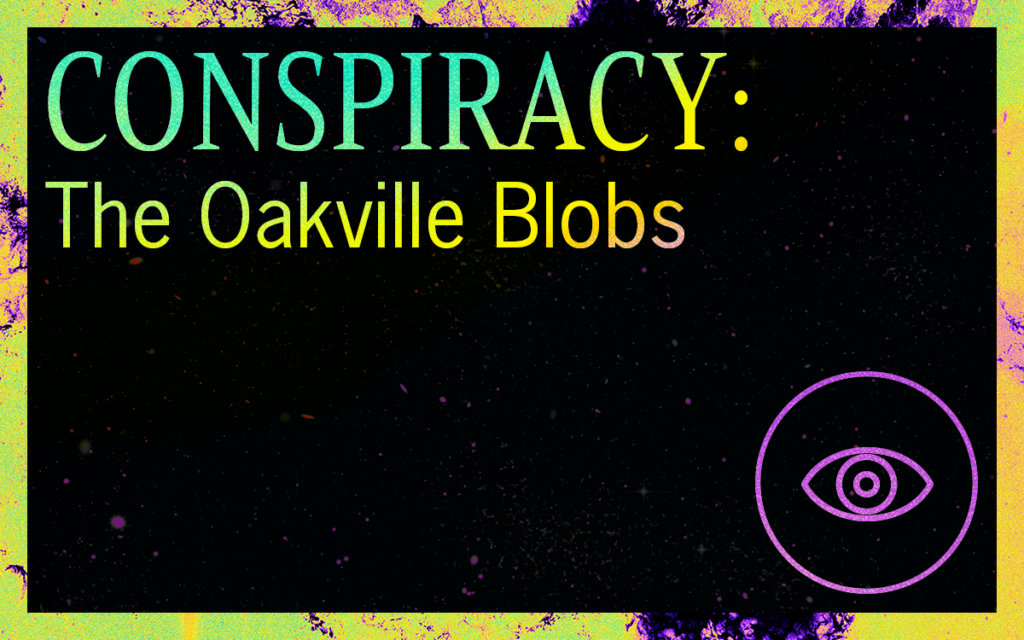 CONSPIRACY: The Oakville Blobs