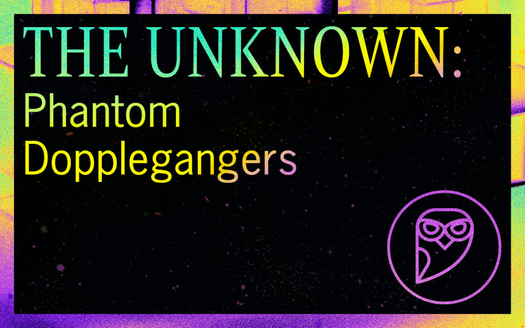THE UNKNOWN: Phantom Doppelgängers Featured Image.