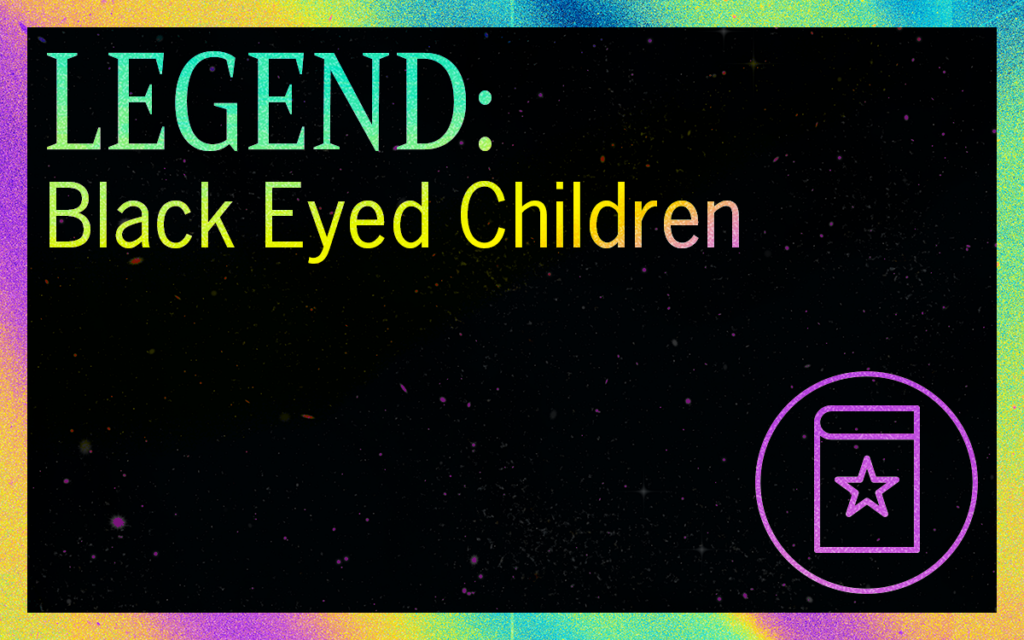 LEGEND: Black Eyed Children
