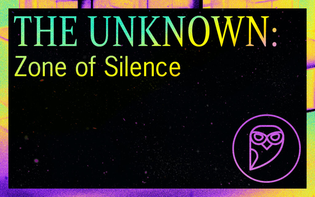 THE UNKNOWN: The Zone of Silence